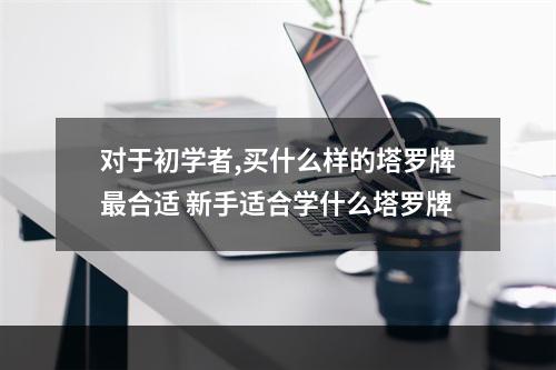 对于初学者,买什么样的塔罗牌最合适 新手适合学什么塔罗牌