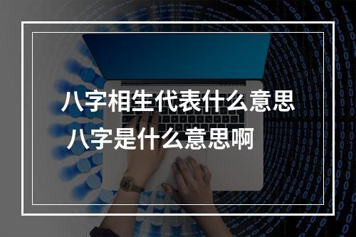 八字相生代表什么意思 八字是什么意思啊