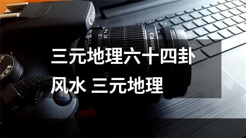 三元地理六十四卦风水 三元地理