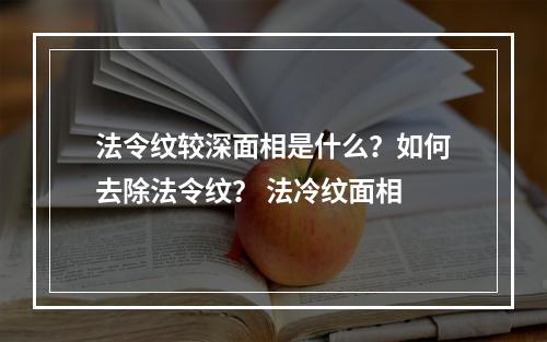 法令纹较深面相是什么？如何去除法令纹？ 法冷纹面相