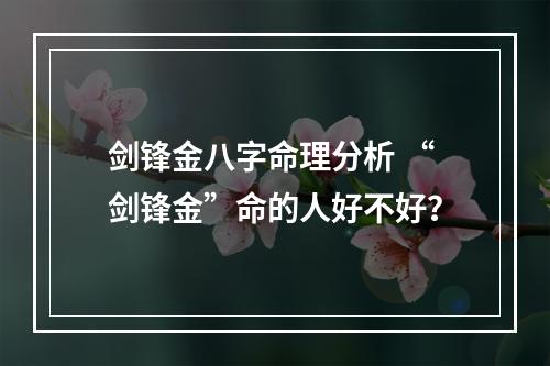 剑锋金八字命理分析 “剑锋金”命的人好不好？