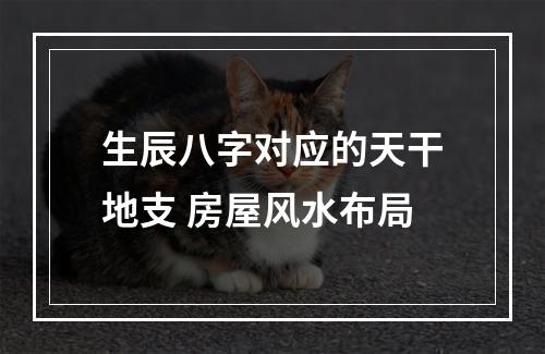 生辰八字对应的天干地支 房屋风水布局