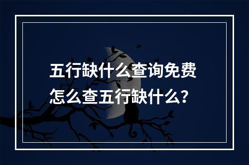 五行缺什么查询免费 怎么查五行缺什么？