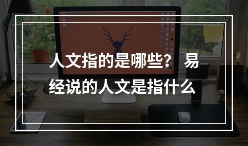 人文指的是哪些？ 易经说的人文是指什么