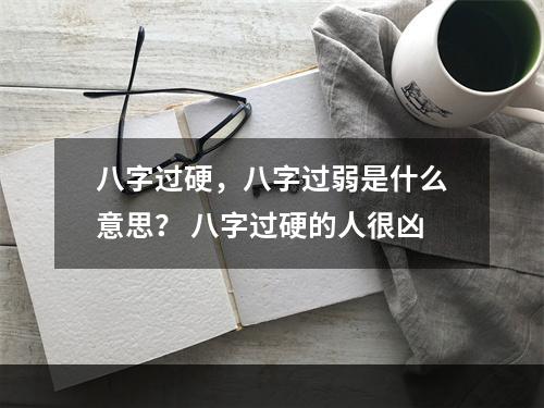 八字过硬，八字过弱是什么意思？ 八字过硬的人很凶