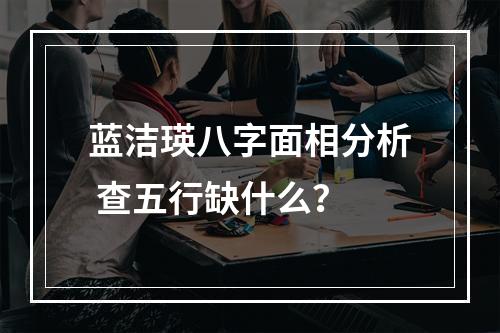 蓝洁瑛八字面相分析 查五行缺什么？