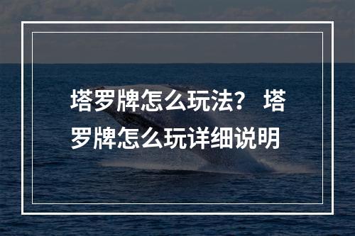 塔罗牌怎么玩法？ 塔罗牌怎么玩详细说明