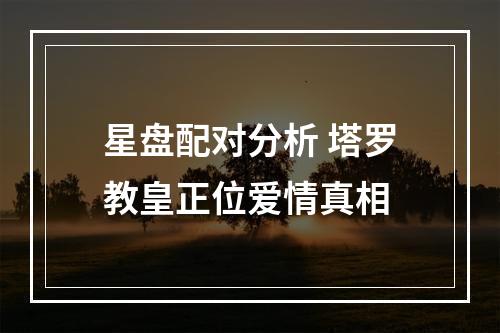 星盘配对分析 塔罗教皇正位爱情真相