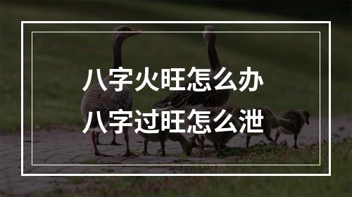 八字火旺怎么办 八字过旺怎么泄