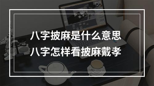 八字披麻是什么意思 八字怎样看披麻戴孝