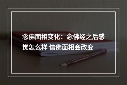 念佛面相变化：念佛经之后感觉怎么样 信佛面相会改变