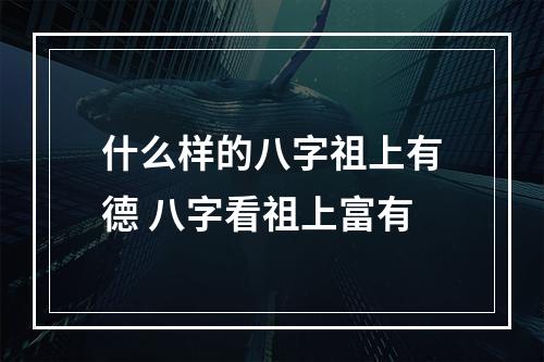 什么样的八字祖上有德 八字看祖上富有