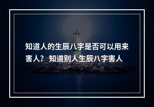 知道人的生辰八字是否可以用来害人？ 知道别人生辰八字害人
