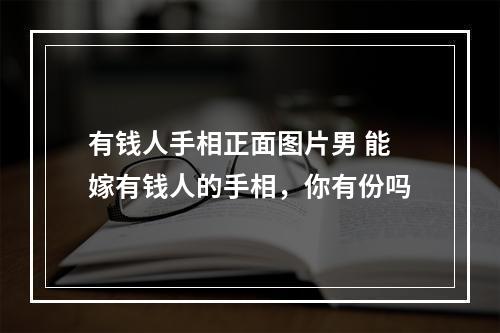 有钱人手相正面图片男 能嫁有钱人的手相，你有份吗