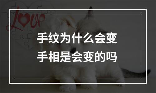 手纹为什么会变 手相是会变的吗