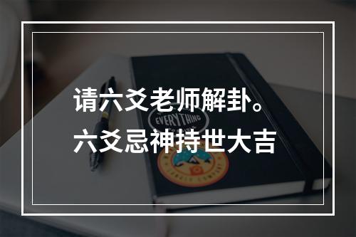 请六爻老师解卦。 六爻忌神持世大吉