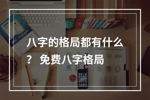 八字的格局都有什么？ 免费八字格局