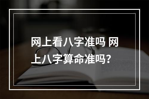 网上看八字准吗 网上八字算命准吗？