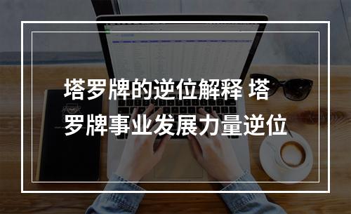 塔罗牌的逆位解释 塔罗牌事业发展力量逆位
