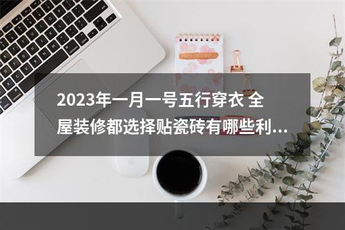 2023年一月一号五行穿衣 全屋装修都选择贴瓷砖有哪些利弊呢？