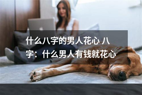 什么八字的男人花心 八字：什么男人有钱就花心