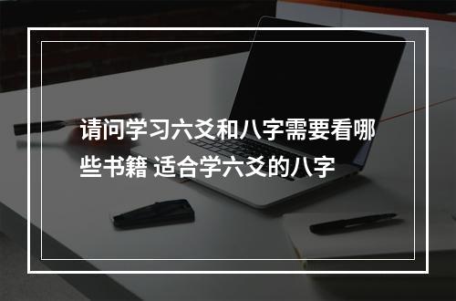 请问学习六爻和八字需要看哪些书籍 适合学六爻的八字