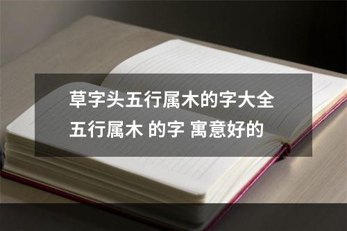 草字头五行属木的字大全 五行属木 的字 寓意好的