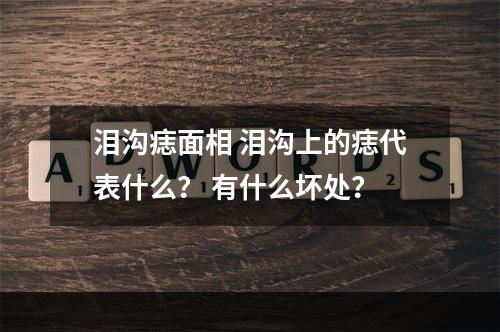 泪沟痣面相 泪沟上的痣代表什么？ 有什么坏处？
