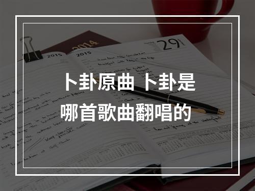 卜卦原曲 卜卦是哪首歌曲翻唱的