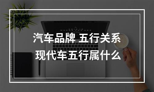 汽车品牌 五行关系 现代车五行属什么