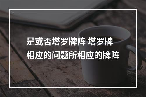 是或否塔罗牌阵 塔罗牌相应的问题所相应的牌阵