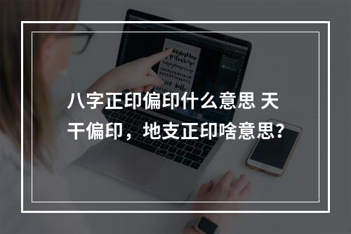 八字正印偏印什么意思 天干偏印，地支正印啥意思？