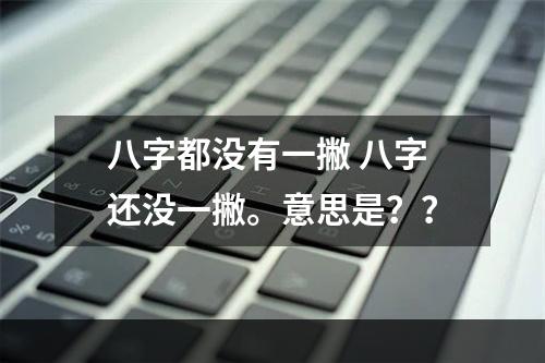 八字都没有一撇 八字还没一撇。意思是？？