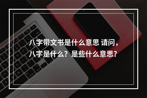 八字带文书是什么意思 请问，八字是什么？是些什么意思？