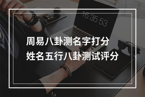 周易八卦测名字打分 姓名五行八卦测试评分