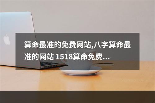 算命最准的免费网站,八字算命最准的网站 1518算命免费算命网