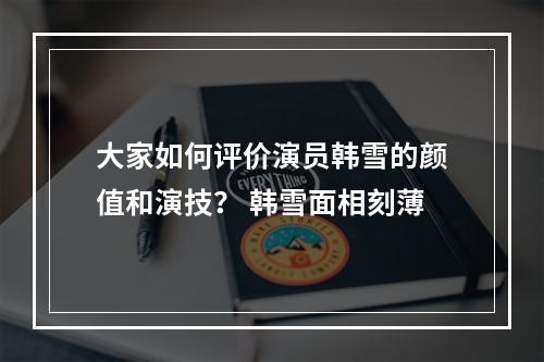 大家如何评价演员韩雪的颜值和演技？ 韩雪面相刻薄