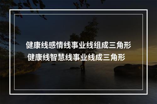 健康线感情线事业线组成三角形 健康线智慧线事业线成三角形