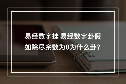 易经数字挂 易经数字卦假如除尽余数为0为什么卦？