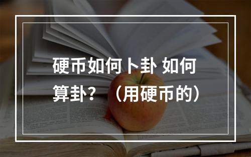 硬币如何卜卦 如何算卦？（用硬币的）
