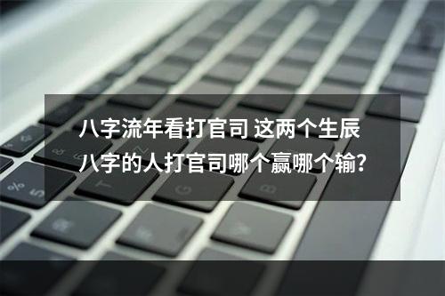 八字流年看打官司 这两个生辰八字的人打官司哪个赢哪个输？