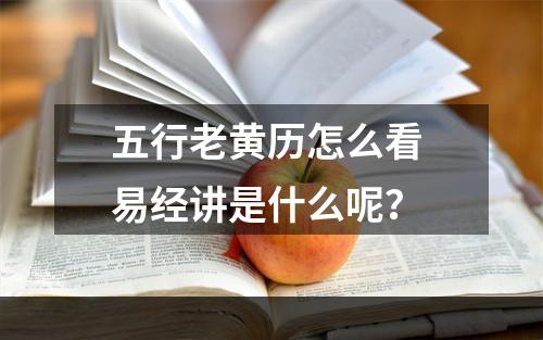 五行老黄历怎么看 易经讲是什么呢？