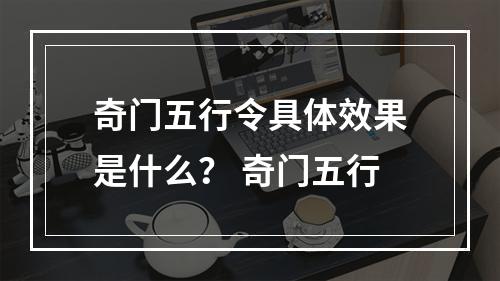 奇门五行令具体效果是什么？ 奇门五行