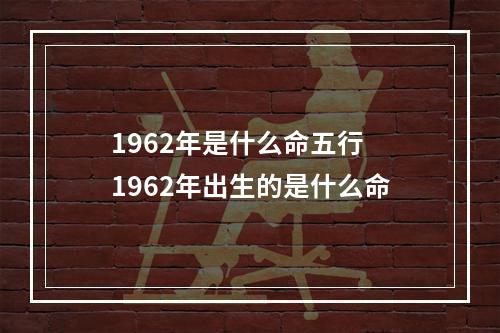 1962年是什么命五行 1962年出生的是什么命