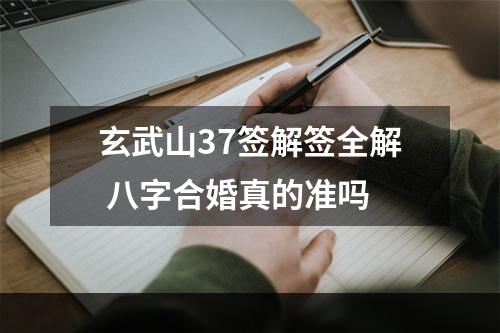 玄武山37签解签全解 八字合婚真的准吗