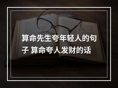 算命先生夸年轻人的句子 算命夸人发财的话