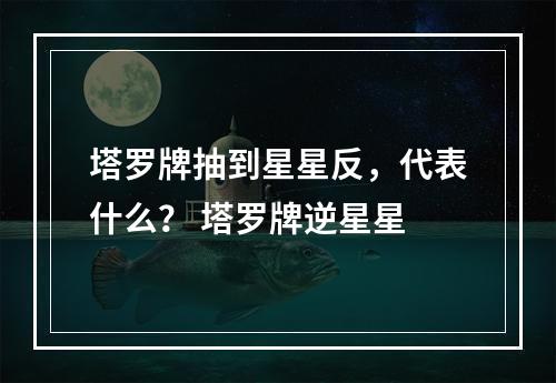 塔罗牌抽到星星反，代表什么？ 塔罗牌逆星星