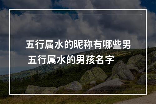 五行属水的昵称有哪些男 五行属水的男孩名字