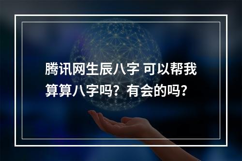 腾讯网生辰八字 可以帮我算算八字吗？有会的吗？