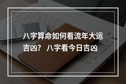 八字算命如何看流年大运吉凶？ 八字看今日吉凶